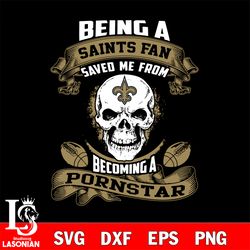 being a new orleans saints save me from becoming a pornstar svg, digital download