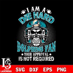 i am a die hard miami dolphins your approval is not required svg, digital download