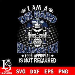 i am a die hard seattle seahawks your approval is not required svg, digital download