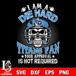 i am a die hard tennessee titans your approval is not required svg, digital download
