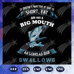 it does not matter if she is short fat svg, big mought svg, fathers day gift, gift for papa, fathers day lover, fishing,