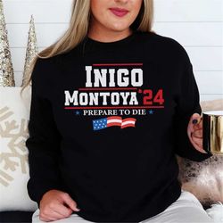 ingo montoya 24 prepare to die sweatshirt, vintage movie elect shirt, us presidential election 2024 sweatshirt