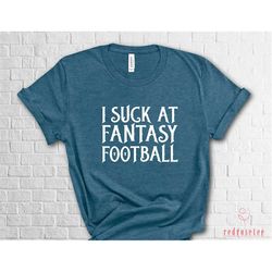 i suck at fantasy football shirt, sarcastic shirt, funny football shirt, football shirt, fantasy football shirt, fantasy