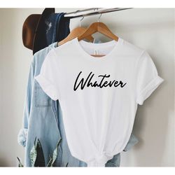 whatever t-shirt whatever shirt funny women's t shirt whatever t shirt  gift for friend  sarcastic t shirt sarcastic col