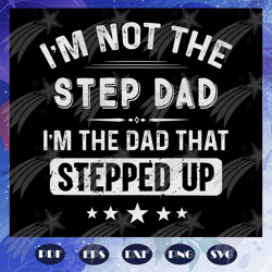 i am not the step dad i am the dad that stepped up svg, fathers day svg, papa svg, father svg, dad svg, daddy svg, poppo