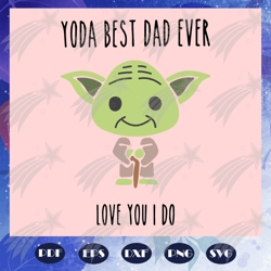 yoda best dad ever love you i do svg, yoda svg, fathers day svg, dad life, fathers day lover, yoda svg, yoda lover svg,