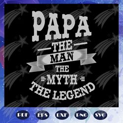 papa the man the myth the legend svg, fathers day svg, gift for dad svg, gift for papa svg, fathers day gift svg, father
