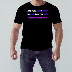 let's play hide and seek i'll hide and you seek professional help, unisex clothing, shirt for men women, graphic design