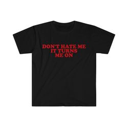 dont hate me it turns me on funny y2k 2000s inspired tee