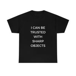 i can be trusted with sharp objects tee