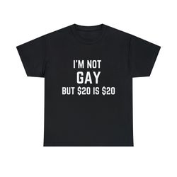 iteem not gay but 20 dollars is 20 dollars tee