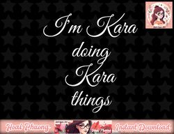 I M KARA DOING KARA THINGS Funny Birthday Name Gift Idea png, instant download