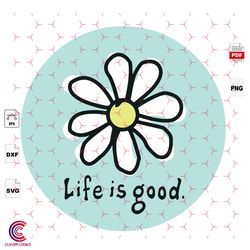 life is good, quotes, daisy, daisy svg, daisy shir