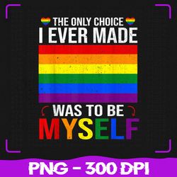 the only choice i made was to be myself png, flag lgbt png,gay pride png, lgbt png, sublimation, png files, sublimation