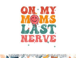 on my moms last nerve shirt for kids toddlers baby png, digital download copy