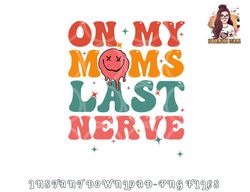 on my moms last nerve shirt for kids toddlers baby png, digital download copy