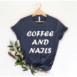 coffee and nails, nail artist shirt, cosmetologist shirt, manicure shirt, nail artist gift, nail tech tshirt, nail salon