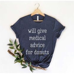 will give medical advice for donuts, medical worker, nursing school, gift for doctors, med assistant, nurse shirt,, nurs