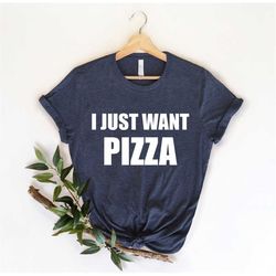 i just want pizza, pizza shirt , gift  for pizza lovers, pizza shirt,  pizza t-shirt , pizza party, pizza fan, pizza gif