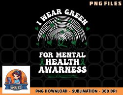 I Wear Green For Mental Health Awareness Green Ribbon png, digital download copy