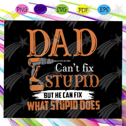 dad cant fix stupid but he can fix what stupid does svg, fathers day svg, dad svg, gift for dad svg, gift for papa svg,