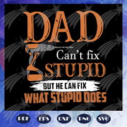 dad cannot fix stupid but he can fix what stupid does svg, fathers day svg, dad svg, gift for dad svg, gift for papa svg