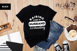 raising my husband is exhausting shirt, funny wife
