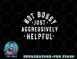 not bossy just aggressively helpful funny png, digital download copy