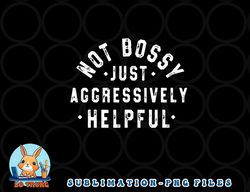 not bossy just aggressively helpful funny png, digital download copy