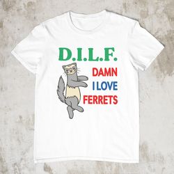 dilf damn i love ferrets, funny shirt, stupid shirt, sa