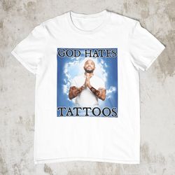 god hates tattoos, funny shirt, offensive shirt, gag gi