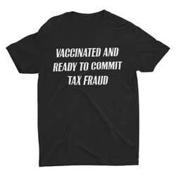 vaccinated and ready to commit tax fraud, funny shirt,