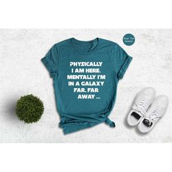 physically i'm here mentally i'm in a galaxy far far away shirt, star wars mom t-shirt, funny galaxy tee, galaxy gift