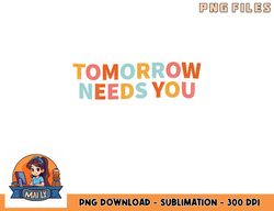 mental health quote tomorrow needs you png, digital download copy