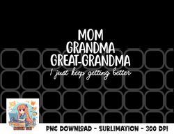 mom grandma great grandma i keep getting better mom gifts png, digital download copy