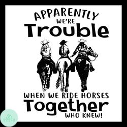 apparently we're trouble when we ride horses together svg