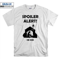 Spoiler Alert T shirt He Dies Funny Slogan T-shirt Tshirt S-M-L-XL-XXL-3XL-4XL-5XL Oversized Men Women Unisex 3402