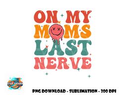 on my moms last nerve shirt for kids toddlers baby png, digital download copy