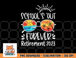 school s out forever retired teacher retirement 2023 png, digital download copy