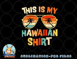 this is my hawaiian shirt tropical luau costume party hawaii png, digital download copy