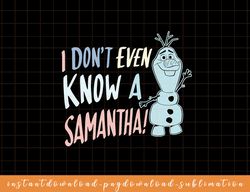 Disney Frozen 2 Olaf I Dont Even Know A Samantha png, sublimate, digital download