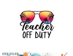 tie dye teacher off duty last day of school teacher summer png, digital download copy