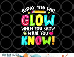 today you will glow when you show what you know test day png, digital download copy