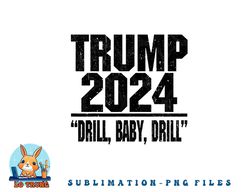 trump 2024 drill baby drill funny pro trump for men women png, digital download copy