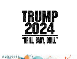 trump 2024 drill baby drill funny pro trump for men women png, digital download copy