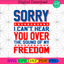 sorry i cant hear you over the sound of my freedom svg independence s4th of july america svg, happy 4th of july svg, fir