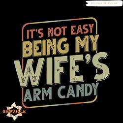 its not easy being my wifes arm candy svg graphic design file