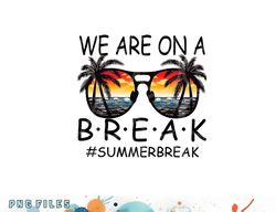 we are on a break teacher glasses summer break hello summer png, digital download copy