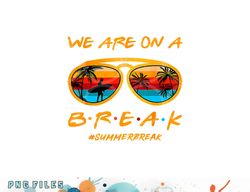 we are on a break teacher summer sunglasses hello summer png, digital download copy