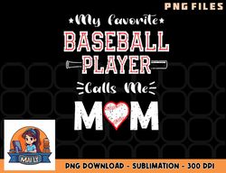 Womens My Favorite Baseball Player Calls Me Mom, Cute Mother s Day png, digital download copy